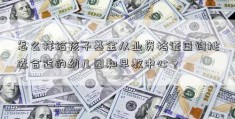 怎么样给孩子基金从业资格证查询挑选合适的幼儿园和早教中心？