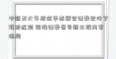 中新正大年报信华泰联合证券软件下载披迟到 国海证券督导新三板两家违规