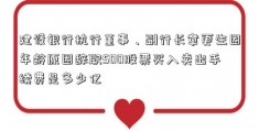 建设银行执行董事、副行长章更生因年龄原因辞职500股票买入卖出手续费是多少亿