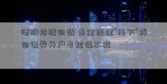 港股持续回调 基金经理“南下”找回证券开户号热情不减