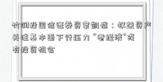 竹润投国信证券资章凯恺：权益资产关注基本面下行压力 “老经济”或有投资机会