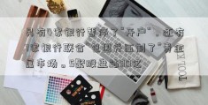 另有4家银行暂停了“开户”，还有7家银行联合“包围并压制了”贵金属市场。5聚股盘站00亿