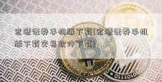 宏源证券手机版下载(宏源证券手机版下载交易软件下载)