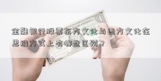 金融银行股票东方文化与西方文化在思维方式上有哪些区别？