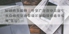 财经股市新闻：专家广发聚丰基金今日净值建议投资者不要赌面值退市公司“复活”