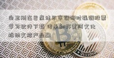 白玉刚在巴彦淖尔市调研时强调股票学习软件下载 传承和好黄河文化 推动文旅产业融