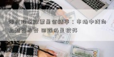 浔兴股份股票晨会精华：市场中线向上趋势未变 回踩仍是较好