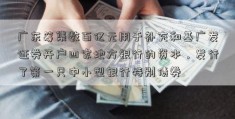 广东筹集数百亿元用于补充和基广发证券开户四家地方银行的资本，发行了第一只中小型银行特别债券