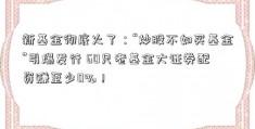 新基金彻底火了：“炒股不如买基金”引爆发行 60只老基金大证券配资赚至少0%！