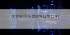 北京时代(中国国际金融公司)