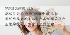 WAVE SUMMIT 2022峰会召开 第七届“创客中国”人后河财富怎么样工智能产业创新应用产业链赛道赛（百度）正式开启