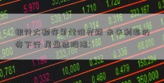 银行大额存单量价齐跌 未来利率仍将下行 尾盘选股法; 