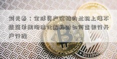 刘元春：全球资产价格的此轮上涨不能简单用泡沫化解释财如何查银行开户行经