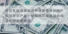 开发区金控成功发行全国首单知识产权证券化产品，创新模式获市场盐田易行港高度肯定